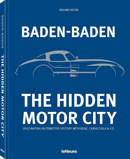 Baden-Baden: The Hidden Motor City: Baden-Baden&#39;s Fascinating Automotive History with Benz, Caracciola & Co. - ROLAND SEITER