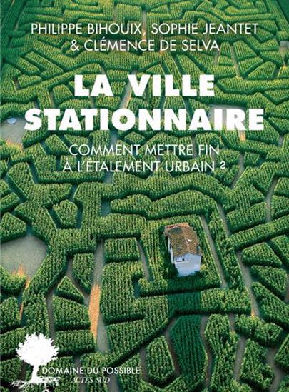 La Ville stationnaire : comment mettre fin à l&#39;étalement urbain ? - PHILIPPE BIHOUIX & AL