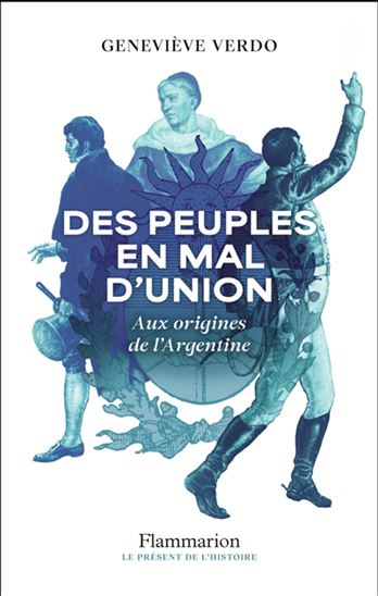 Des peuples en mal d&#39;union : aux origines de l&#39;Argentine (1776-1841) - GENEVIÈVE VERDO