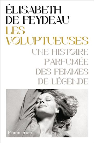 Les Voluptueuses : une histoire parfumée des femmes de légende - ELISABETH DE FEYDEAU