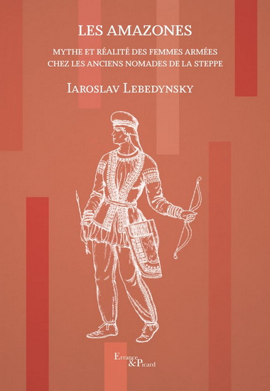 Les Amazones : mythe et réalité des femmes guerrières chez les anciens nomades de la steppe N. éd. - IAROSLAV LEBEDYNSKY