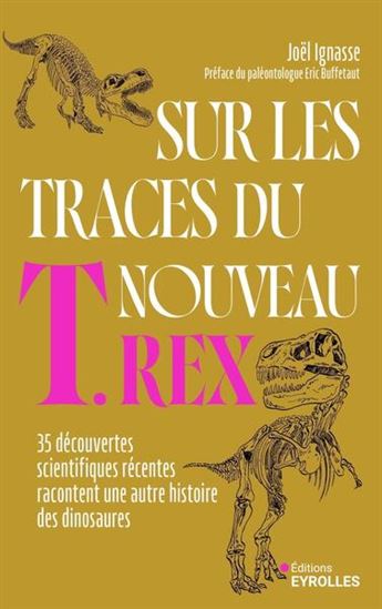 Sur les traces du nouveau T.rex : 35 découvertes scientifiques récentes racontent une autre histoire des dinosaures - JOËL IGNASSE