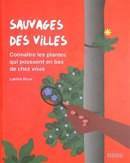 Sauvages des villes : connaître les plantes qui poussent en bas de chez vous - LAETITIA ROUX-WEILAND