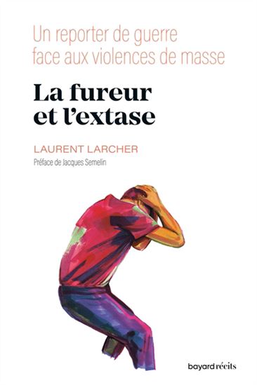 La Fureur et l&#39;extase : un reporter de guerre face aux violences de masse - LAURENT LARCHER