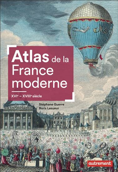 Atlas de la France moderne : XVIe-XVIIIe siècle - STÉPHANE GUERRE - BORIS LESUEUR