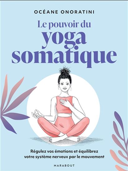 Le Pouvoir du yoga somatique : régulez vos émotions et équilibrez votre système nerveux par le mouvement - OCÉANE ONORATINI