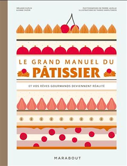 Le Grand manuel du pâtissier : et vos rêves gourmands deviennent réalité N. éd. - MÉLANIE DUPUIS - ANNE CAZOR - YANNIS VAROUTSIKOS