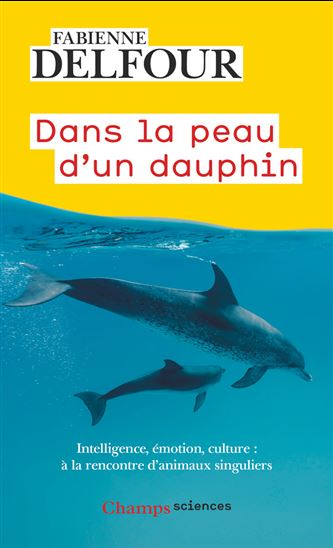 Dans la peau d'un dauphin : intelligence, émotions, culture... : À la rencontre d'animaux singuliers - FABIENNE DELFOUR