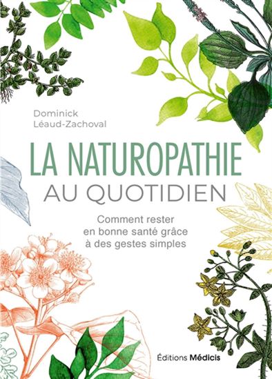 La Naturopathie au quotidien : comment rester en bonne santé grâce à des gestes simples N. éd. - DOMINICK LÉAUD-ZACHOVAL