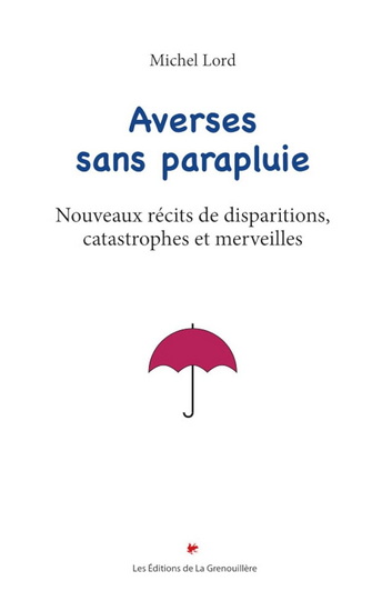 Averses sans parapluie : nouveaux récits de disparitions, catastrophes et merveilles - MICHEL LORD