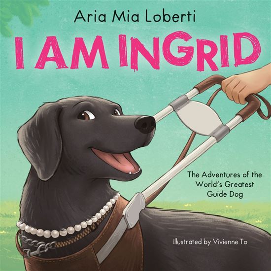 I Am Ingrid: The Adventures of the World’s Greatest Guide Dog - ARIA MIA LOBERTI - VIVIENNE TO