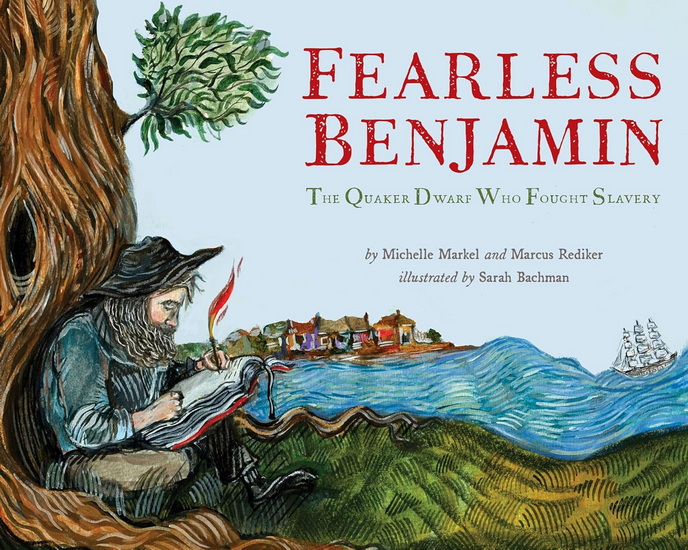 Fearless Benjamin: The Quaker Dwarf Who Fought Slavery - MARCUS REDIKER - MICHELLE MARKEL