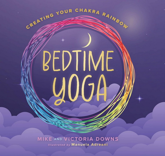 Bedtime Yoga: Creating Your Chakra Rainbow - MIKE DOWNS - VICTORIA DOWNS