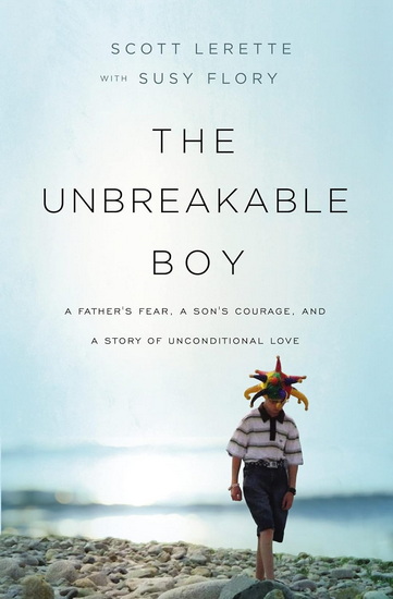 The Unbreakable Boy: A Father's Fear, a Son's Courage, and a Story of Unconditional Love - SCOTT MICHAEL LERETTE - SUSY FLORY