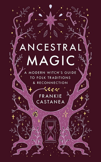 Ancestral Magic: A Modern Witch&#39;s Guide to Folk Traditions & Reconnection - FRANKIE CASTANEA