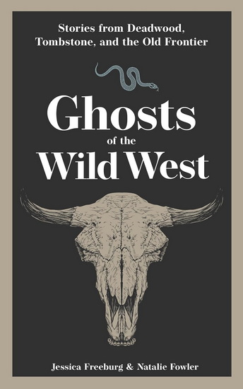 Ghosts of the Wild West: Stories from Deadwood, Tombstone, and the Old Frontier - JESSICA FREEBURG - NATALIE FOWLER