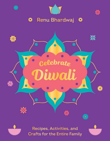 Celebrate Diwali: Recipes, Activities, and Crafts for the Entire Family - RENU BHARDWAJ