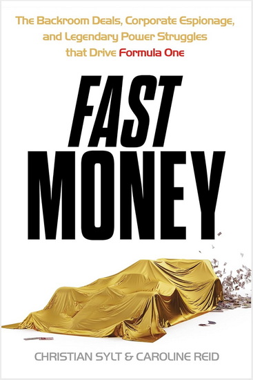Fast Money: The Backroom Deals, Corporate Espionage, and Legendary Power Struggles that Drive Formula One - CHRISTIAN SYLT - CAROLINE REID