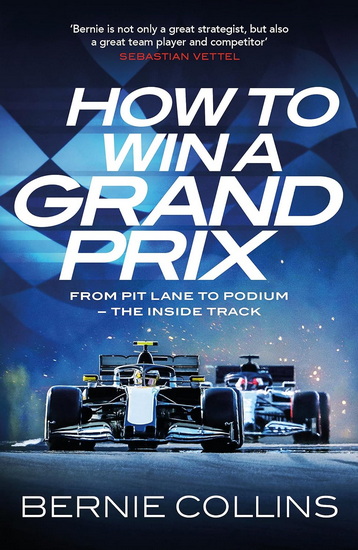 How to Win a Grand Prix: From Pit Lane to Podium - the Inside Track - BERNIE COLLINS