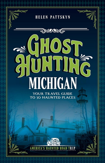 Ghost Hunting Michigan: Your Travel Guide to 30 Haunted Places - HELEN PATTSKYN