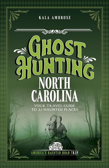 Ghost Hunting North Carolina: Your Travel Guide to 25 Haunted Places - KALA AMBROSE