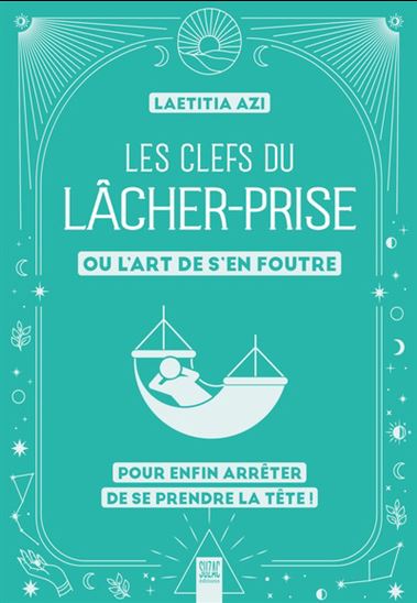 Les Clefs du lâcher-prise ou L&#39;art de s&#39;en foutre : pour enfin arrêter de se prendre la tête ! N. éd. - LAËTITIA AZI