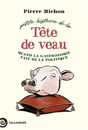 Petite histoire de la tête de veau : quand la gastronomie fait de la politique - PIERRE MICHON