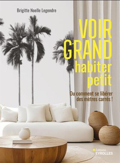 Voir grand, habiter petit ou comment se libérer des mètres carrés ! - BRIGITTE NOËLLE LEGENDRE