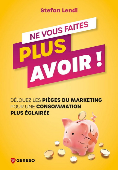 Ne vous faites plus avoir ! : déjouez les pièges du marketing pour une consommation plus éclairée - STEFAN LENDI