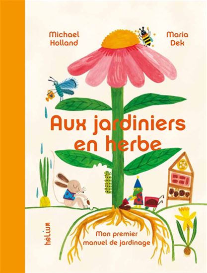 Aux jardiniers en herbe : mon premier manuel de jardinage - MICHAEL HOLLAND - MARIA DEK