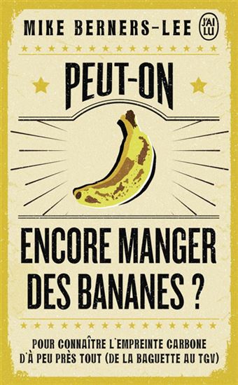 Peut-on encore manger des bananes ? : pour connaître l&#39;empreinte carbone d&#39;à peu près tout (de la baguette au TGV) - MIKE BERNERS-LEE