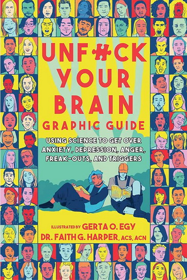 Unfuck Your Brain Graphic Guide: Using Science to Get Over Anxiety, Depression, Anger, Freak-outs, and Triggers - FAITH G HARPER
