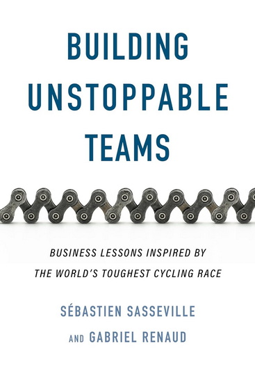 Building Unstoppable Teams: Business Lessons Inspired by the World’s Toughest Cycling Race - SÉBASTIEN SASSEVILLE - GABRIEL RENAUD