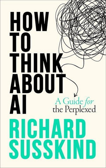 How To Think About AI: A Guide For The Perplexed - RICHARD SUSSKIND