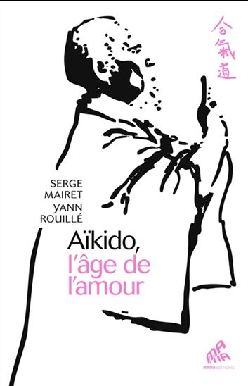 Aïkido, l&#39;âge de l&#39;amour - SERGE MAIRET - YANN ROUILLÉ
