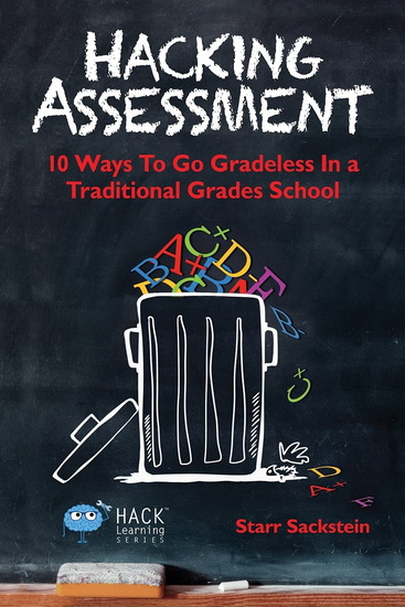 Hacking Assessment: 10 Ways to Go Gradeless in a Traditional Grades School - STARR SACKSTEIN