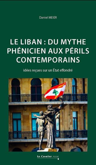 Le Liban : du mythe phénicien aux périls contemporains : idée reçues sur un Etat à la dérive - DANIEL MEIER