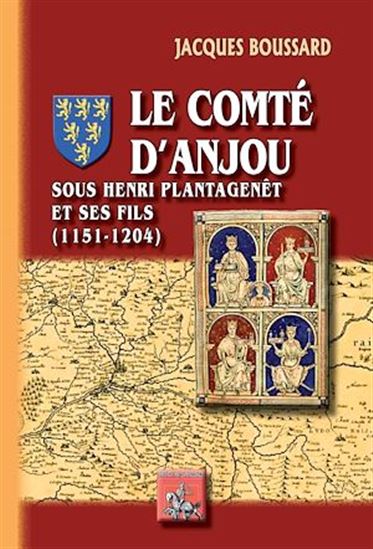 Le comté d'Anjou sous Henri II Plantagenêt et ses fils (1151-1204) - JACQUES BOUSSARD