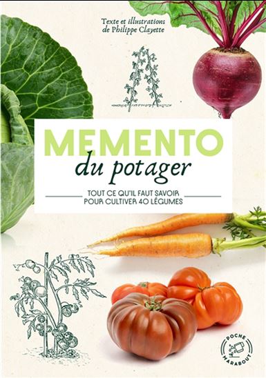 Mémento du potager : tout ce qu&#39;il faut savoir pour cultiver 40 légumes - PHILIPPE CLAYETTE