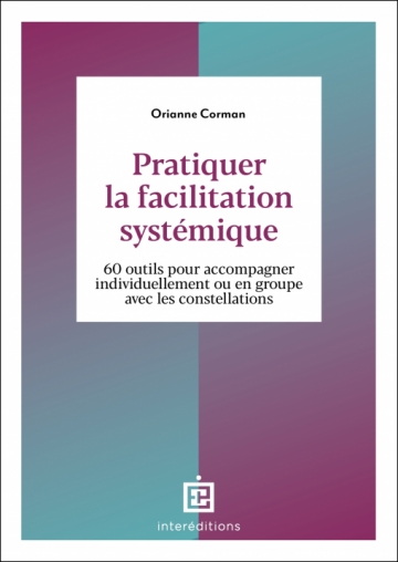 Pratiquer la facilitation systémique : 60 outils pour accompagner individuellement ou en groupe avec les constellations - ORIANNE GISÈLE CORMAN