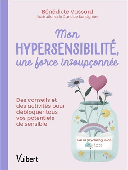 Mon hypersensibilité, une force insoupçonnée : des conseils et des exercices pour débloquer tous vos potentiels de sensible - BÉNÉDICTE VASSARD - CANDICE BONSIGNORE