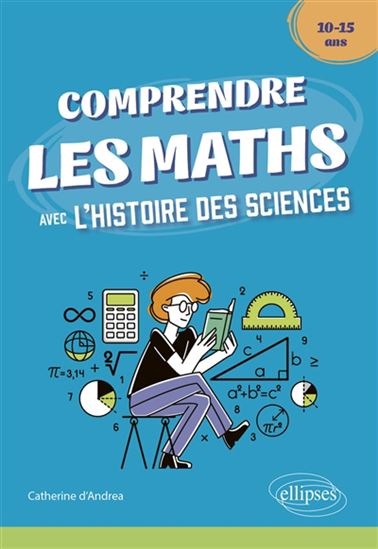 Comprendre les maths avec l&#39;histoire des sciences : 10-15 ans - CATHERINE D' ANDREA
