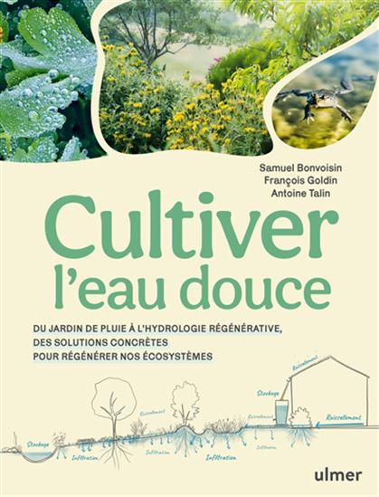 Cultiver l&#39;eau douce : du jardin de pluie à l&#39;hydrologie régénérative, des solutions concrètes pour régénérer nos écosystèmes - SAMUEL BONVOISIN & AL
