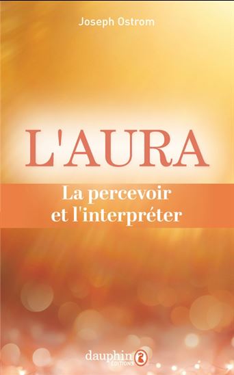 L&#39;Aura : la percevoir et l&#39;interpréter : comprendre et savoir lire les 7 couleurs de l&#39;aura - JOSEPH OSTROM