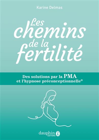 Les Chemins de la fertilité : des solutions par la PMA et l&#39;hypnose préconceptionnelle - KARINE DELMAS