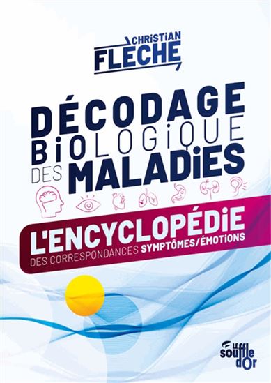 Décodage biologique des maladies : l&#39;encyclopédie des correspondances symptômes-émotions N. éd. - CHRISTIAN FLÈCHE