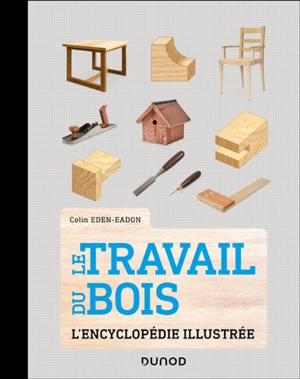 Le Travail du bois : l&#39;encyclopédie illustrée N. éd. - COLIN EDEN-EADON