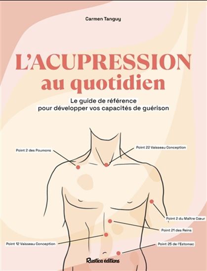 L&#39;Acupression au quotidien : le guide complet pour soulager facilement plus de 100 maux - CARMEN TANGUY