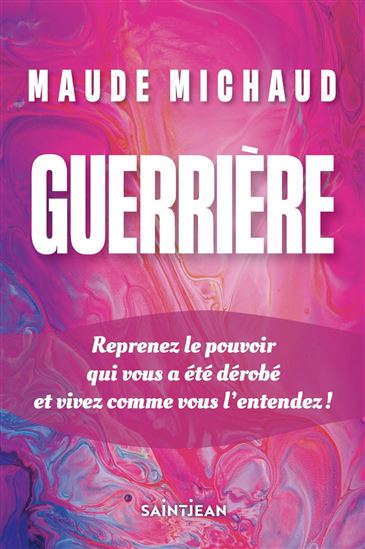 Guerrière ! : Reprenez le pouvoir qui vous a été dérobé et vivez comme vous l&#39;entendez ! - MAUDE MICHAUD