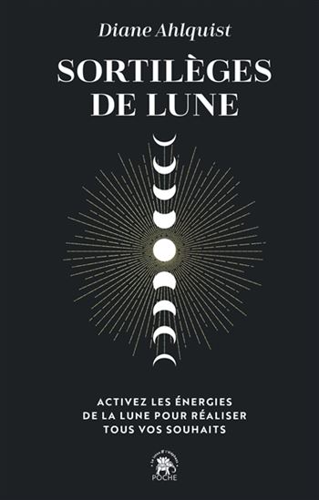Sortilèges de Lune : activez les énergies de la Lune pour réaliser tous vos souhaits - DIANE AHLQUIST